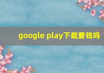 google play下载要钱吗